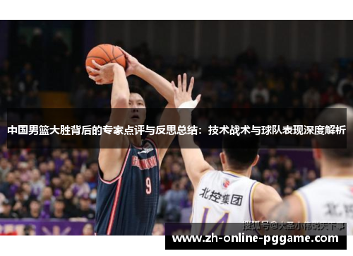 中国男篮大胜背后的专家点评与反思总结:技术战术与球队表现深度解析 中国男篮大胜背后的专家点评与反思总结:技术战术与球队表现深度解析