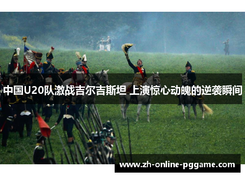 中国U20队激战吉尔吉斯坦 上演惊心动魄的逆袭瞬间 中国U20队激战吉尔吉斯坦 上演惊心动魄的逆袭瞬间