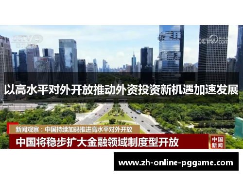 以高水平对外开放推动外资投资新机遇加速发展 以高水平对外开放推动外资投资新机遇加速发展