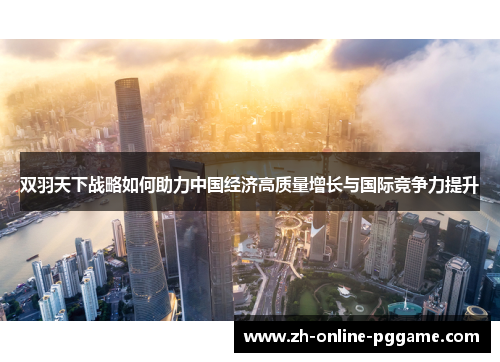 双羽天下战略如何助力中国经济高质量增长与国际竞争力提升 双羽天下战略如何助力中国经济高质量增长与国际竞争力提升