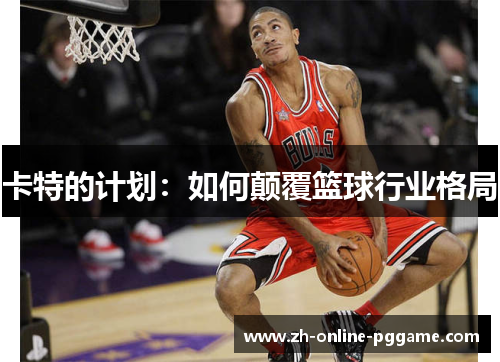 卡特的计划:如何颠覆篮球行业格局 卡特的计划:如何颠覆篮球行业格局