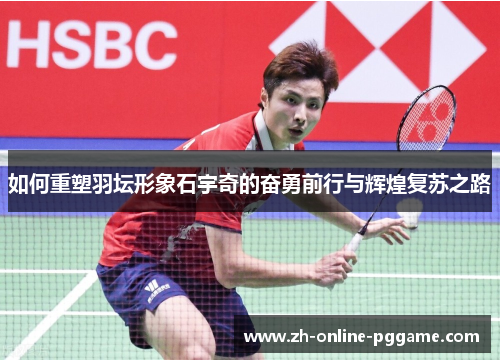 如何重塑羽坛形象石宇奇的奋勇前行与辉煌复苏之路