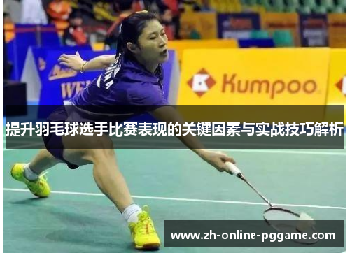 提升羽毛球选手比赛表现的关键因素与实战技巧解析