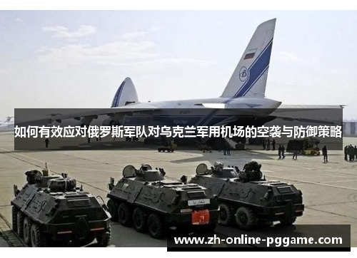 如何有效应对俄罗斯军队对乌克兰军用机场的空袭与防御策略