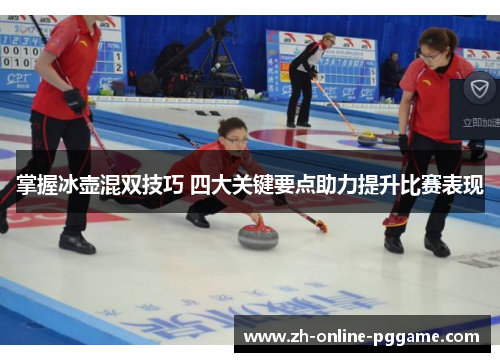 掌握冰壶混双技巧 四大关键要点助力提升比赛表现