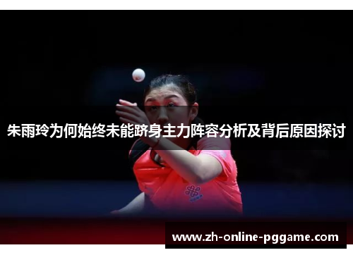 朱雨玲为何始终未能跻身主力阵容分析及背后原因探讨