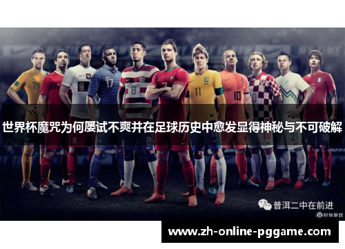 世界杯魔咒为何屡试不爽并在足球历史中愈发显得神秘与不可破解
