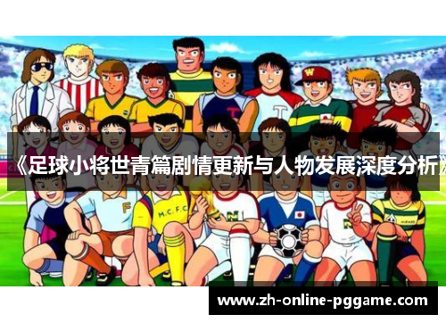 《足球小将世青篇剧情更新与人物发展深度分析》