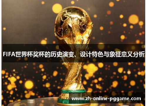 FIFA世界杯奖杯的历史演变、设计特色与象征意义分析