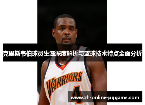 克里斯韦伯球员生涯深度解析与篮球技术特点全面分析
