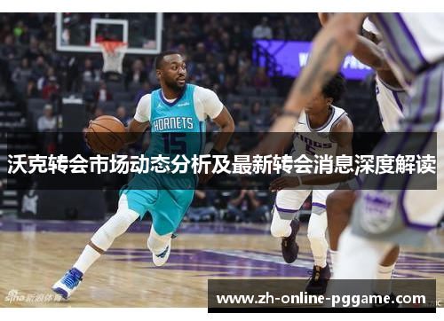 沃克转会市场动态分析及最新转会消息深度解读