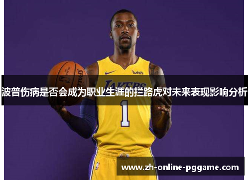 波普伤病是否会成为职业生涯的拦路虎对未来表现影响分析