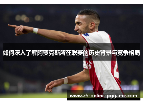 如何深入了解阿贾克斯所在联赛的历史背景与竞争格局 如何深入了解阿贾克斯所在联赛的历史背景与竞争格局