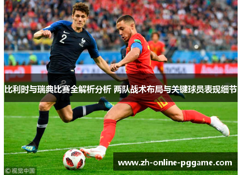 比利时与瑞典比赛全解析分析 两队战术布局与关键球员表现细节