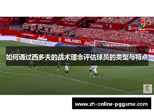 如何通过西多夫的战术理念评估球员的类型与特点