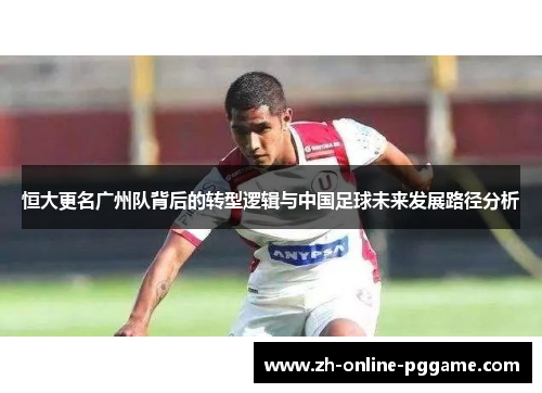 恒大更名广州队背后的转型逻辑与中国足球未来发展路径分析 恒大更名广州队背后的转型逻辑与中国足球未来发展路径分析