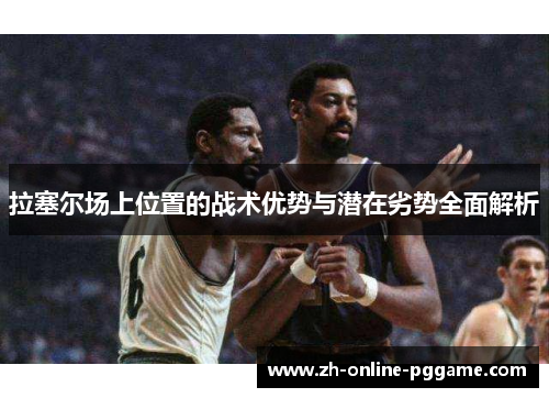 拉塞尔场上位置的战术优势与潜在劣势全面解析