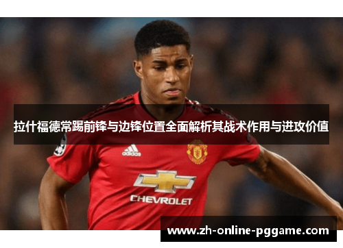 拉什福德常踢前锋与边锋位置全面解析其战术作用与进攻价值