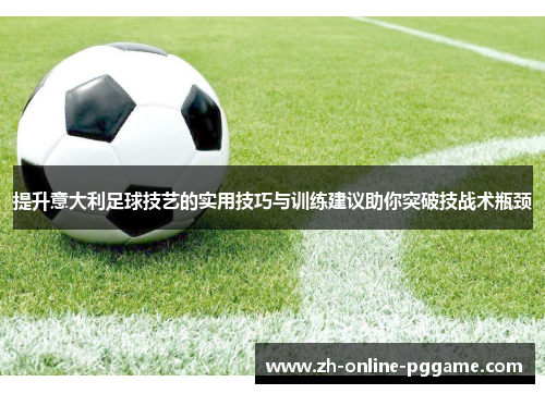 提升意大利足球技艺的实用技巧与训练建议助你突破技战术瓶颈