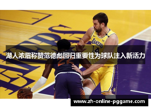湖人浓眉称赞范德彪回归重要性为球队注入新活力