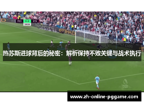 热苏斯进球背后的秘密：解析保持不败关键与战术执行