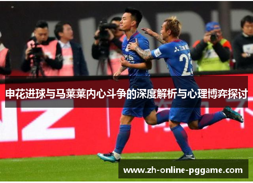 申花进球与马莱莱内心斗争的深度解析与心理博弈探讨