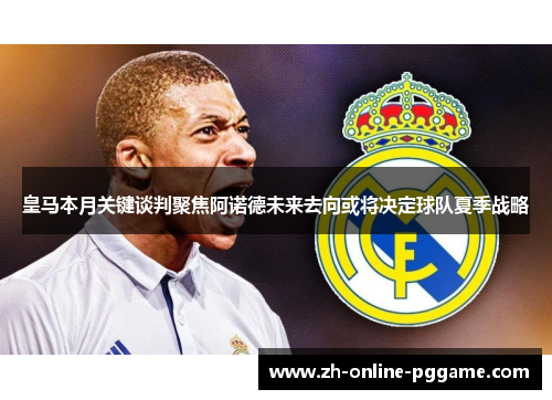皇马本月关键谈判聚焦阿诺德未来去向或将决定球队夏季战略