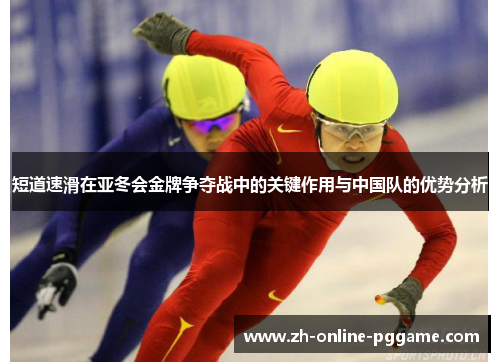 短道速滑在亚冬会金牌争夺战中的关键作用与中国队的优势分析 短道速滑在亚冬会金牌争夺战中的关键作用与中国队的优势分析