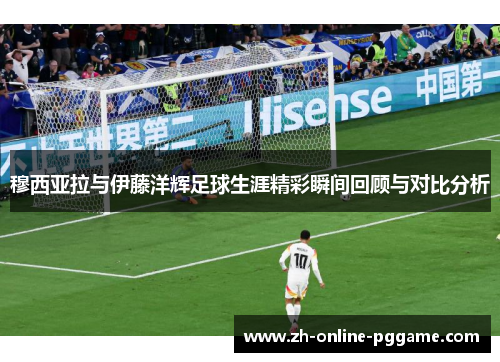 穆西亚拉与伊藤洋辉足球生涯精彩瞬间回顾与对比分析