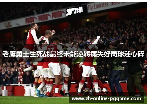 老鹰勇士生死战最终未能逆转痛失好局球迷心碎 老鹰勇士生死战最终未能逆转痛失好局球迷心碎