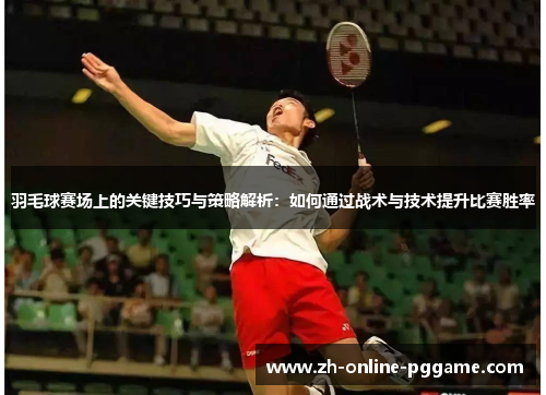 羽毛球赛场上的关键技巧与策略解析:如何通过战术与技术提升比赛胜率 羽毛球赛场上的关键技巧与策略解析:如何通过战术与技术提升比赛胜率