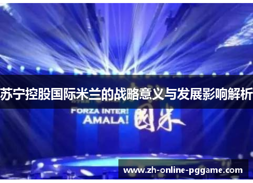苏宁控股国际米兰的战略意义与发展影响解析