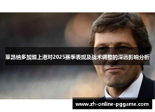 莱昂纳多加盟上港对2025赛季表现及战术调整的深远影响分析