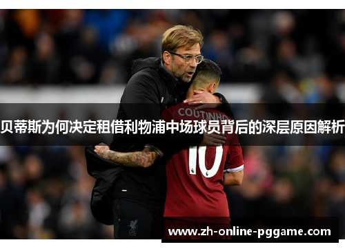 贝蒂斯为何决定租借利物浦中场球员背后的深层原因解析 贝蒂斯为何决定租借利物浦中场球员背后的深层原因解析