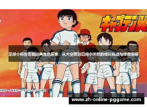 足球小将世青篇经典角色探索:从大空翼到日向小次郎的成长轨迹与传奇荣耀 足球小将世青篇经典角色探索:从大空翼到日向小次郎的成长轨迹与传奇荣耀