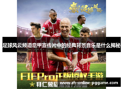 足球风云频道意甲宣传片中的经典背景音乐是什么揭秘 足球风云频道意甲宣传片中的经典背景音乐是什么揭秘