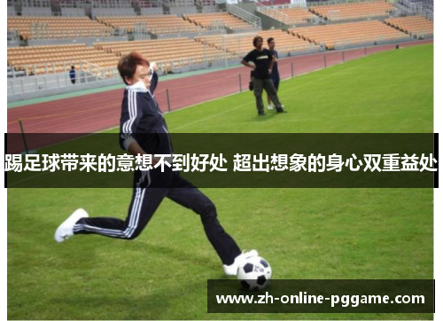 踢足球带来的意想不到好处 超出想象的身心双重益处