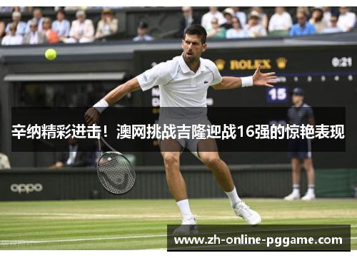 辛纳精彩进击！澳网挑战吉隆迎战16强的惊艳表现