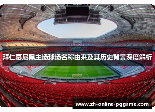 拜仁慕尼黑主场球场名称由来及其历史背景深度解析