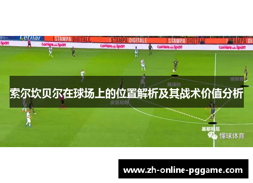 索尔坎贝尔在球场上的位置解析及其战术价值分析 索尔坎贝尔在球场上的位置解析及其战术价值分析