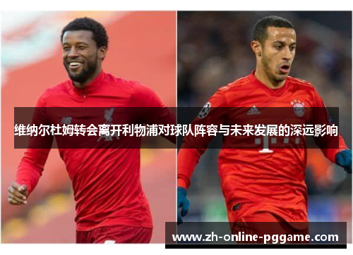 维纳尔杜姆转会离开利物浦对球队阵容与未来发展的深远影响 维纳尔杜姆转会离开利物浦对球队阵容与未来发展的深远影响