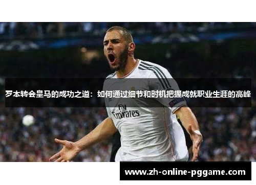 罗本转会皇马的成功之道:如何通过细节和时机把握成就职业生涯的高峰 罗本转会皇马的成功之道:如何通过细节和时机把握成就职业生涯的高峰