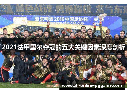 2021法甲里尔夺冠的五大关键因素深度剖析