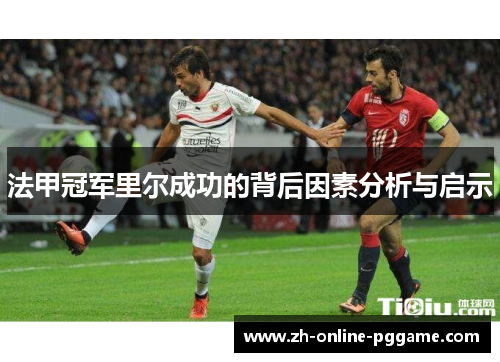 法甲冠军里尔成功的背后因素分析与启示