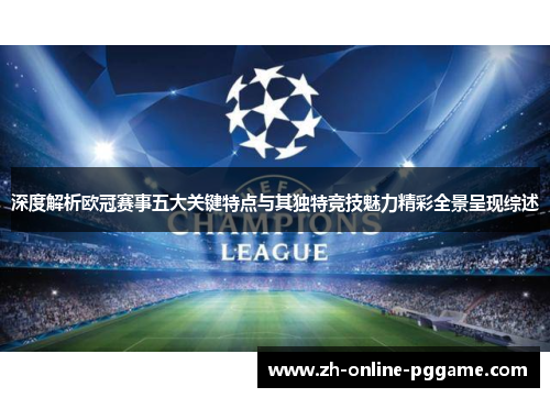 深度解析欧冠赛事五大关键特点与其独特竞技魅力精彩全景呈现综述 深度解析欧冠赛事五大关键特点与其独特竞技魅力精彩全景呈现综述