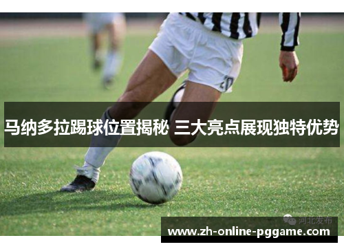 马纳多拉踢球位置揭秘 三大亮点展现独特优势