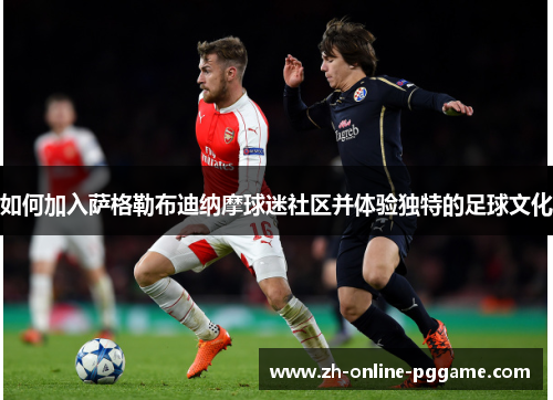 如何加入萨格勒布迪纳摩球迷社区并体验独特的足球文化