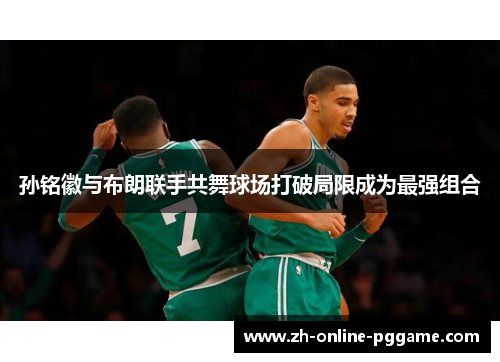 孙铭徽与布朗联手共舞球场打破局限成为最强组合