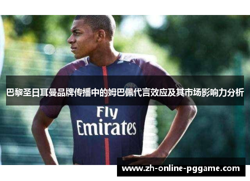 巴黎圣日耳曼品牌传播中的姆巴佩代言效应及其市场影响力分析