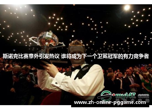 斯诺克比赛意外引发热议 谁将成为下一个卫冕冠军的有力竞争者 斯诺克比赛意外引发热议 谁将成为下一个卫冕冠军的有力竞争者